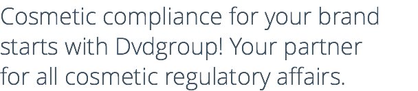 Cosmetic compliance for your brand starts with Dvdgroup! Your partner for all cosmetic regulatory affairs.